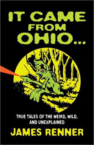 It Came from Ohio: True Tales of the Weird, Wild, and Unexplained de James Renner