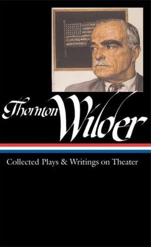 Thornton Wilder: Collected Plays and Writings on Theater de Thornton Wilder