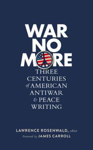 War No More: Three Centuries of American Antiwar and Peace Writing: Library of America #278 de Lawrence Rosenwald