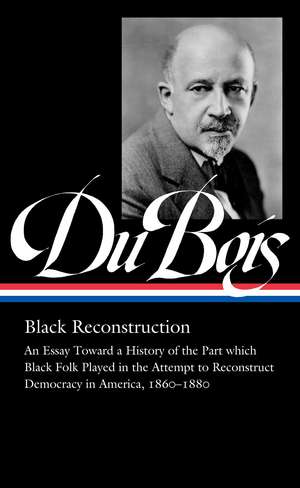 W.E.B. Du Bois: Black Reconstruction (LOA #350): An Essay Toward a History of the Part which Black Folk Playe in the Attempt to Reconstruct Democracy in America, 1860–188 de W. E. B. DuBois