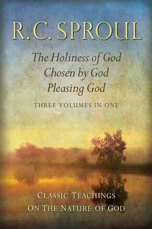 Classic Teachings on the Nature of God: The Holiness of God; Chosen by God; Pleasing God--Three Volumes in One de R. C. Sproul