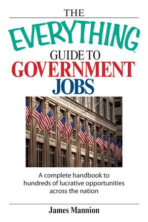 The Everything Guide to Government Jobs: A Complete Handbook to Hundreds of Lucrative Opportunities Across the Nation de James Mannion