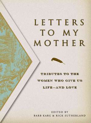 Letters to My Mother: Tributes to the Women Who Give Us Life----And Love de Barbara Karg