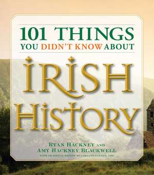 101 Things You Didn't Know About Irish History: The People, Places, Culture, and Tradition of the Emerald Isle de Ryan Hackney