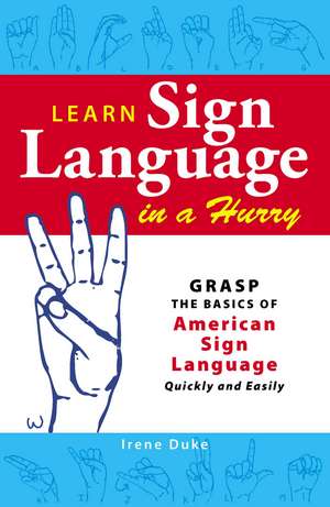 Learn Sign Language in a Hurry: Grasp the Basics of American Sign Language Quickly and Easily de Irene Duke