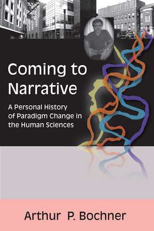 Coming to Narrative: A Personal History of Paradigm Change in the Human Sciences de Arthur P. Bochner