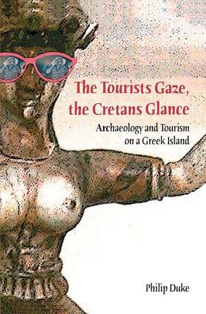 The Tourists Gaze, The Cretans Glance: Archaeology and Tourism on a Greek Island de Philip Duke