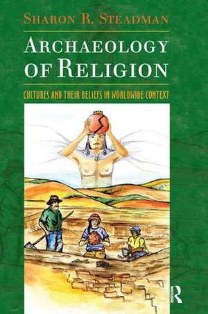 Archaeology of Religion: Cultures and their Beliefs in Worldwide Context de Sharon R. Steadman