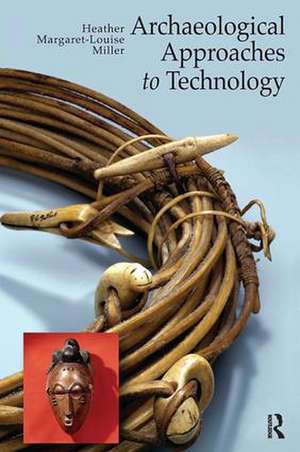 Archaeological Approaches to Technology de Heather Margaret-Louise Miller