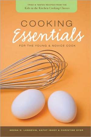 Cooking Essentials for the Young & Novice Cook: Tried & Tested Recipes from the Kids in the Kitchen Cooking Classes de Neena N. Langevin