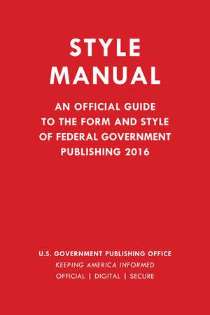 Style Manual: An Official Guide to the Form and Style of Federal Government Publishing 2016 de Government Publishing Office
