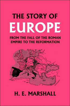 The Story of Europe from the Fall of the Roman Empire to the Reformation de H.E. Marshall