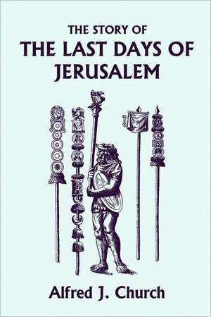 The Story of the Last Days of Jerusalem, Illustrated Edition (Yesterday's Classics) de Alfred John Church