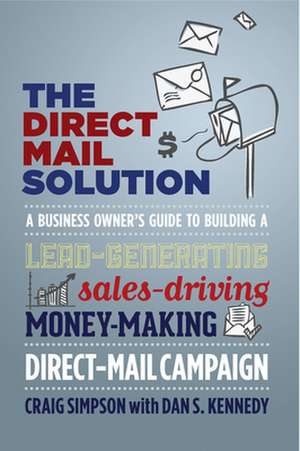 The Direct Mail Solution: A Business Owner's Guide to Building a Lead-Generating, Sales-Driving, Money-Making Direct-Mail Campaign de Craig Simpson