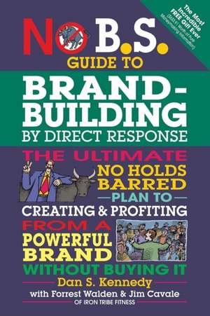 No B.S. Guide to Brand-Building by Direct Response: The Ultimate No Holds Barred Plan to Creating and Profiting from a Powerful Brand Without Buying I de Dan S Kennedy