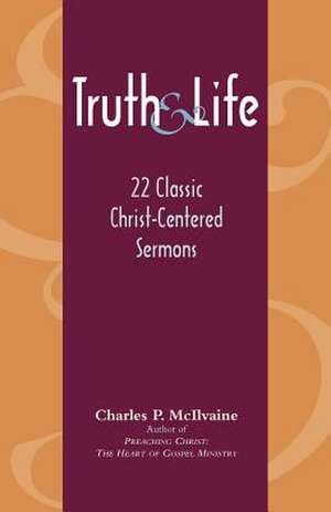 Truth and Life: 22 Classic Christ-Centered Sermons de Charles P. McIlvaine