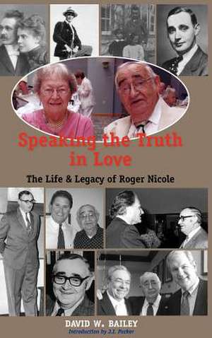 Speaking the Truth in Love: Life & Legacy of Roger Nicole de David W. Bailey