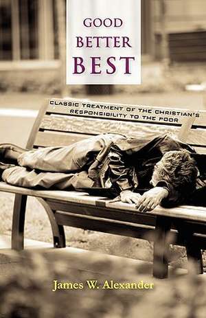 Good - Better - Best: Classic Treatment of a Christian's Duty to the Poor de James W. Alexander