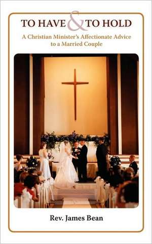 To Have and to Hold: A Christian Minister's Advice to a Married Couple de James Bean