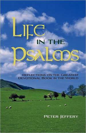 Life in the Psalms: Reflections on the Greatest Devotional Book in the World de Peter Jeffery