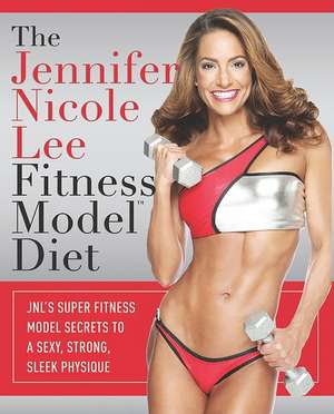 The Jennifer Nicole Lee Fitness Model Diet: JNL's Super Fitness Model Secrets to a Sexy, Strong, Sleek Physique de Jennifer Nicole Lee