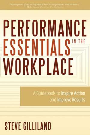 Performance Essentials in the Workplace: A Guidebook to Inspire Action and Improve Results de Steve Gilliland