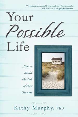 Your Possible Life: How to Build the Life of Your Dreams de Kathy Murphy