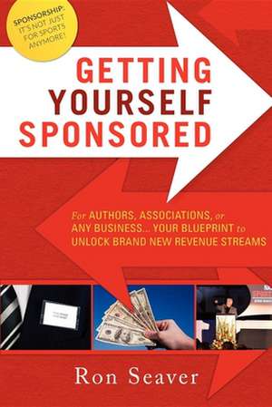 Getting Yourself Sponsored: For Authors, Associations, or Any Business... Your Blueprint to Unlock Brand New Revenue Streams de Ron Seaver