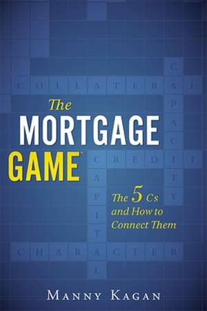 The Mortgage Game: The 5 CS and How to Connect Them de Manny Kagan