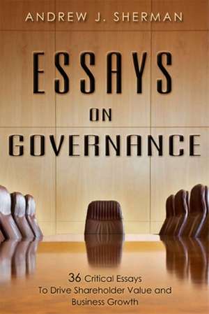 Essays on Governance: 36 Critical Essays to Drive Shareholder Value and Business Growth de Andrew J. Sherman