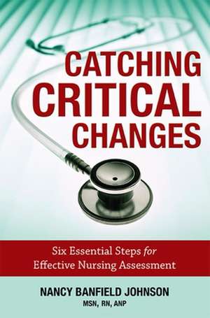 Catching Critical Changes: Six Essential Steps for Effective Nursing Assessment de Nancy Banfield Johnson