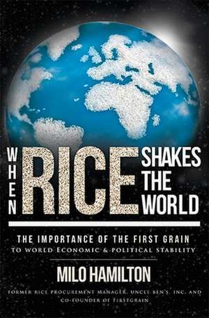 When Rice Shakes the World: The Importance of the First Grain to World Economic & Political Stability de Milo Hamilton