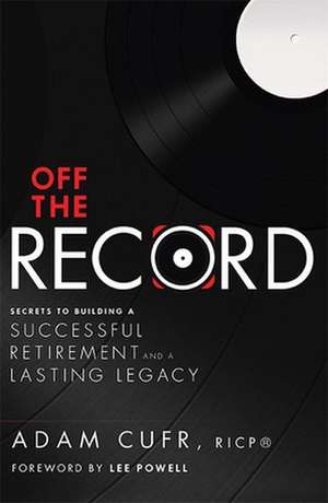 Off the Record: Secrets to Building a Successful Retirement and a Lasting Legacy de Adam Cufr