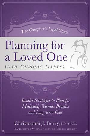 The Caregiver's Legal Guide Planning for a Loved One with Chronic Illness: Inside Strategies to Plan for Medicaid, Veterans Benefits and Long-Term Car de Christopher J. Berry