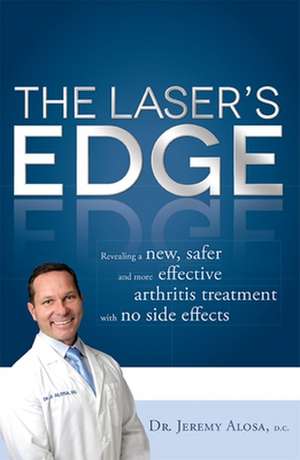 The Laser's Edge: Revealing a New, Safer and More Effective Arthritis Treatment with No Side Effects de Jeremy Alosa