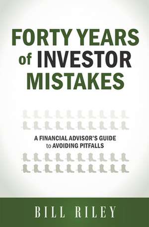 Forty Years of Investor Mistakes: A Financial Advisor's Guide to Avoiding Pitfal de Bill Riley