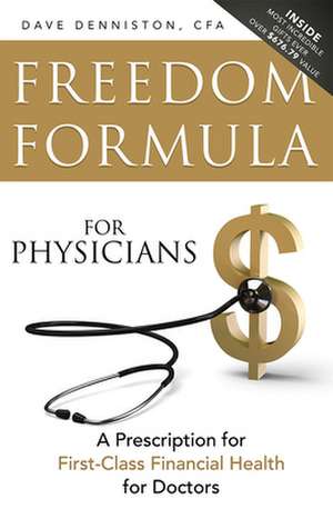 Freedom Formula for Physicians: A Prescription for First-Class Financial Health for Doctors de Dave Denniston