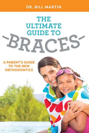 The Ultimate Guide to Braces de Dr Bill Martin