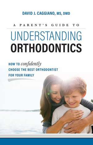 A Parent's Guide to Understanding Orthodontics de Caggiano, David J.