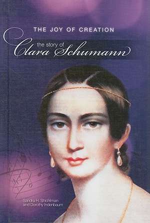 The Joy of Creation: The Story of Clara Schumann de Sandra H. Shichtman