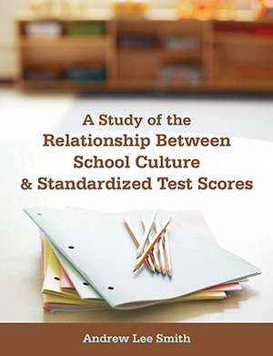 A Study of the Relationship Between School Culture and Standardized Test Scores de Andrew Lee Smith