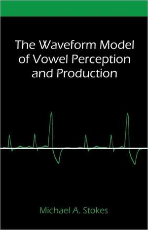 The Waveform Model of Vowel Perception and Production de Michael A. Stokes