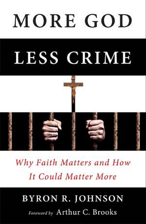 More God, Less Crime – Why Faith Matters and How It Could Matter More de Byron Johnson