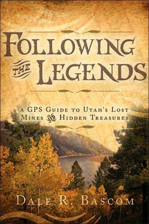 Following the Legends: A GPS Guide to Utah's Lost Mines and Hidden Treasures de Dale R. Bascom