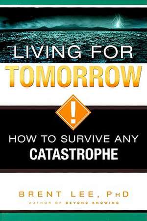 Living for Tomorrow: How to Survive Any Catastrophe de Brent Lee