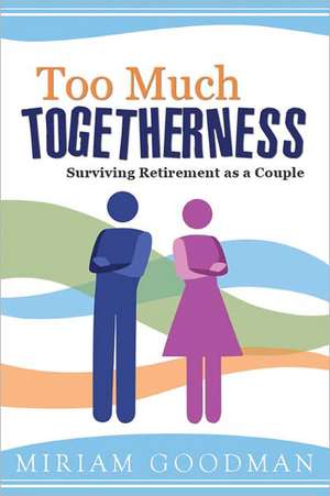 Too Much Togetherness: Surviving Retirement as a Couple de Miriam Goodman