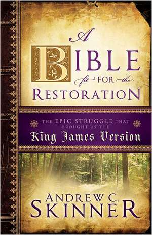 A Bible Fit for the Restoration: The Epic Struggle That Brought Us the King James Version de Andrew C. Skinner