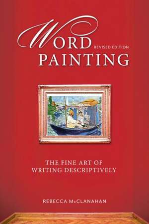 Word Painting Revised Edition: The Fine Art of Writing Descriptively de Rebecca McClanahan