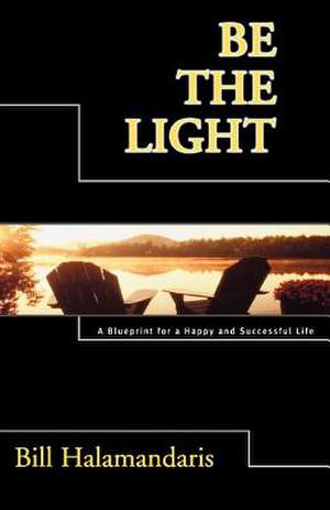 Be the Light: A Blueprint for a Happy and Successful Life de Bill Halamandaris