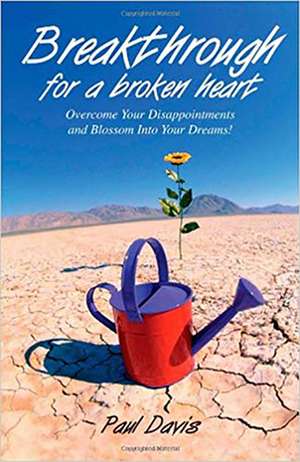 Breakthrough for a Broken Heart: Overcome Your Disappointments and Blossom Into Your Dreams de Paul Davis